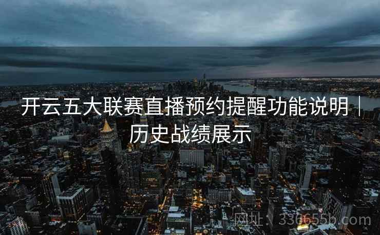 开云五大联赛直播预约提醒功能说明｜历史战绩展示