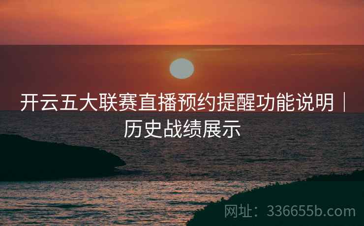 开云五大联赛直播预约提醒功能说明｜历史战绩展示