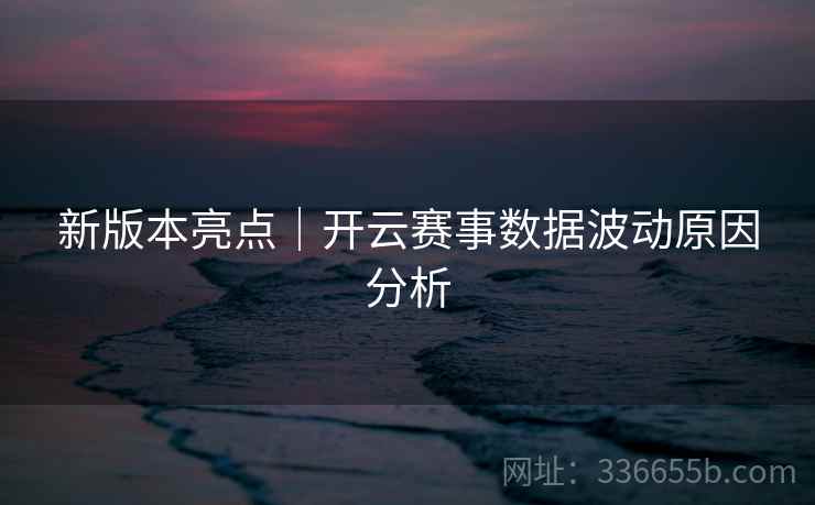 新版本亮点｜开云赛事数据波动原因分析