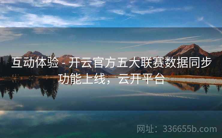 互动体验 - 开云官方五大联赛数据同步功能上线，云开平台