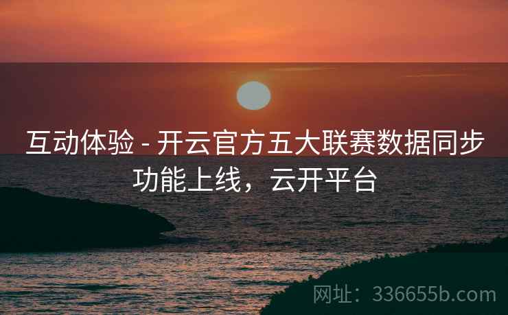 互动体验 - 开云官方五大联赛数据同步功能上线，云开平台