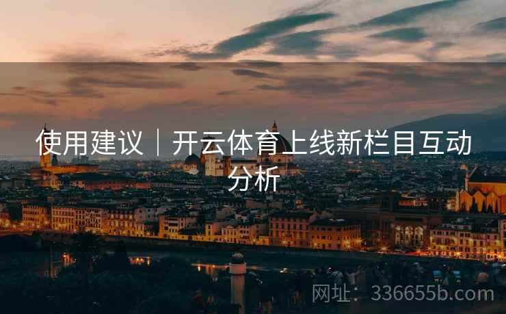 使用建议｜开云体育上线新栏目互动分析