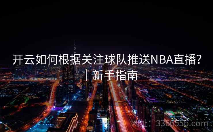 开云如何根据关注球队推送NBA直播？｜新手指南