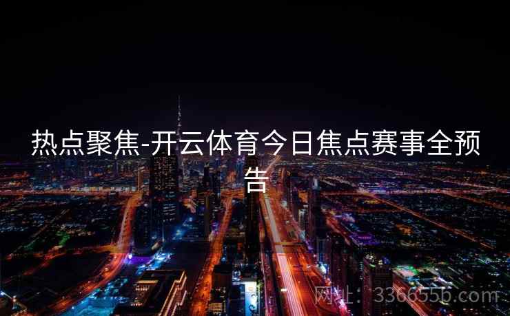 热点聚焦-开云体育今日焦点赛事全预告