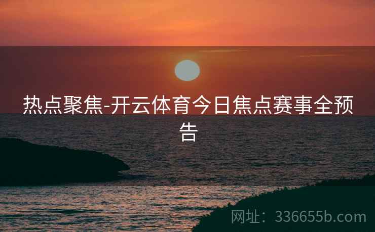 热点聚焦-开云体育今日焦点赛事全预告