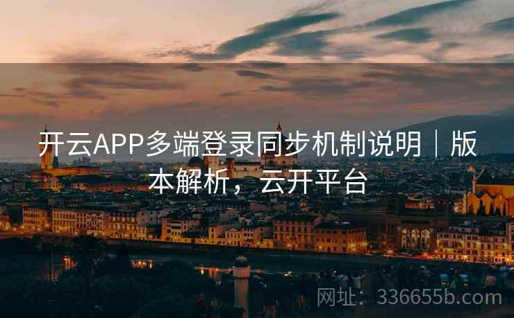 开云APP多端登录同步机制说明｜版本解析，云开平台