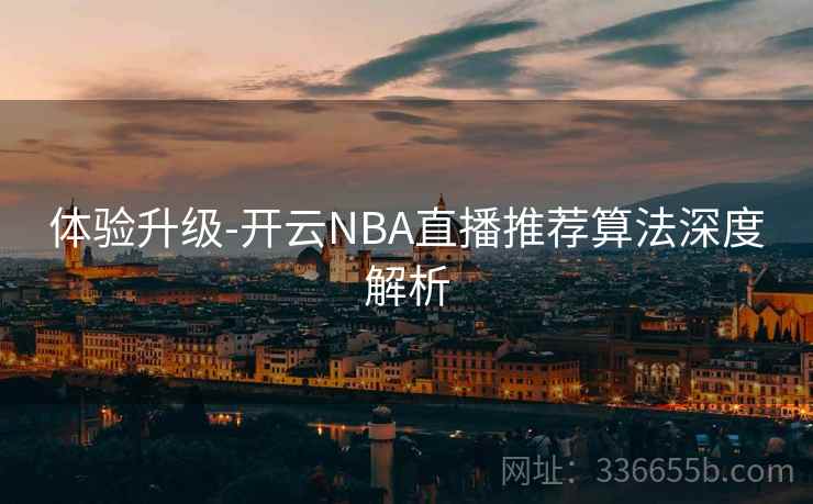 体验升级-开云NBA直播推荐算法深度解析