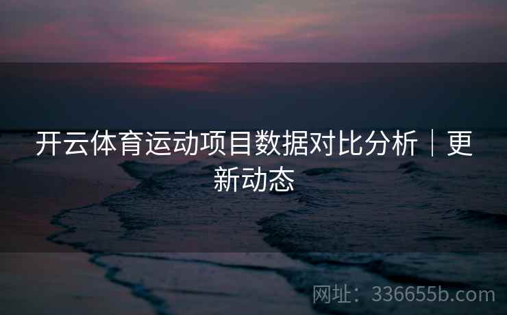 开云体育运动项目数据对比分析｜更新动态