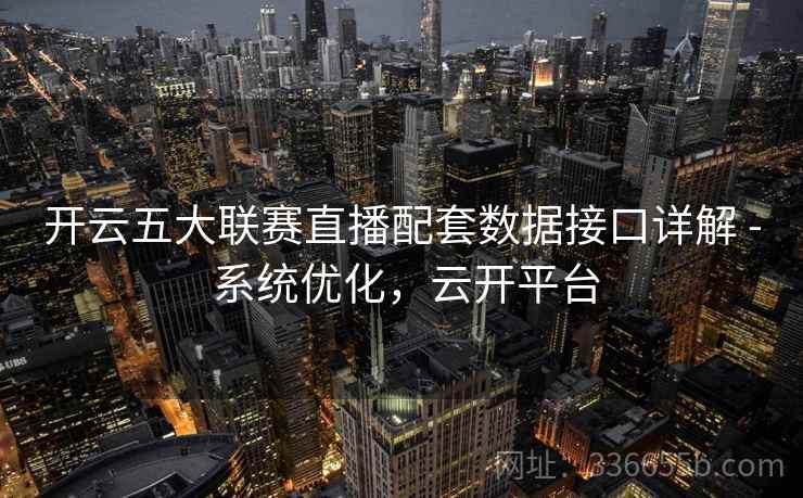 开云五大联赛直播配套数据接口详解 - 系统优化，云开平台