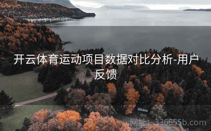 开云体育运动项目数据对比分析-用户反馈