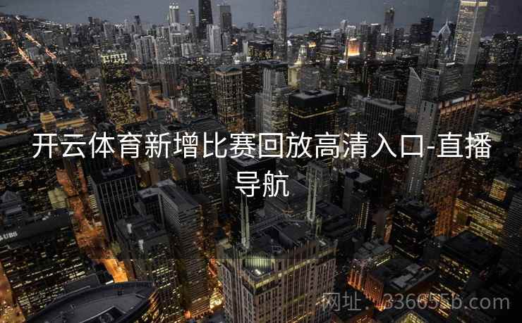 开云体育新增比赛回放高清入口-直播导航