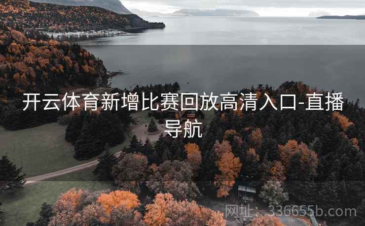 开云体育新增比赛回放高清入口-直播导航