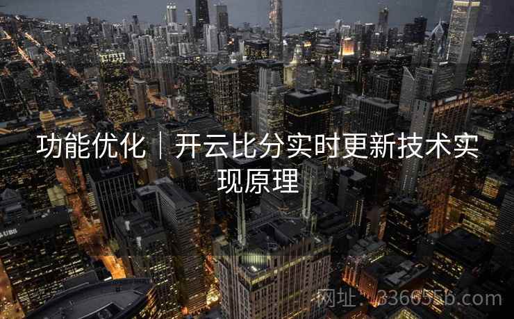 功能优化｜开云比分实时更新技术实现原理