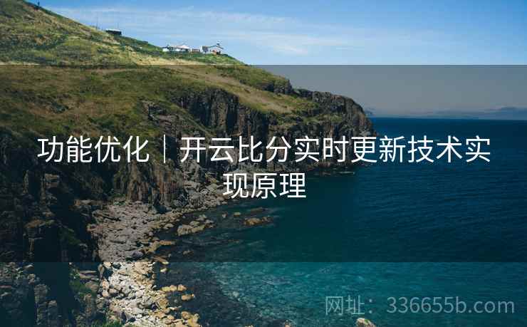 功能优化｜开云比分实时更新技术实现原理