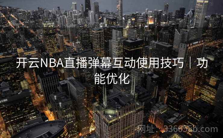 开云NBA直播弹幕互动使用技巧｜功能优化