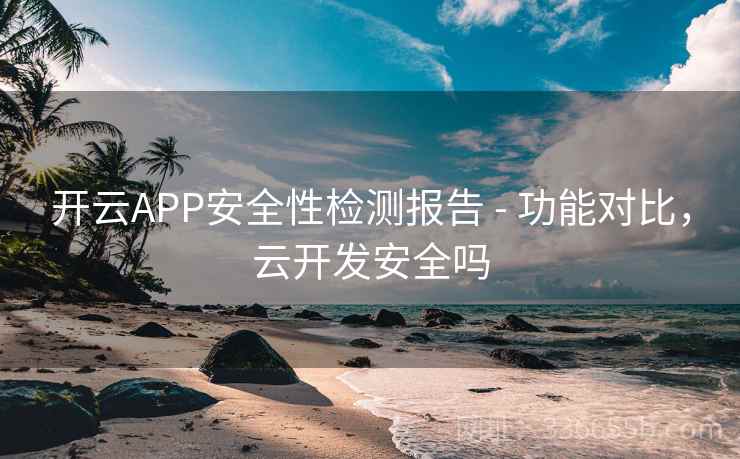 开云APP安全性检测报告 - 功能对比，云开发安全吗