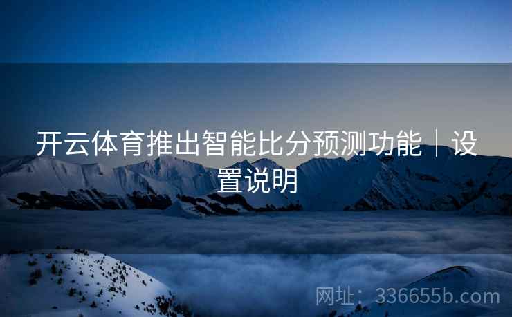 开云体育推出智能比分预测功能｜设置说明