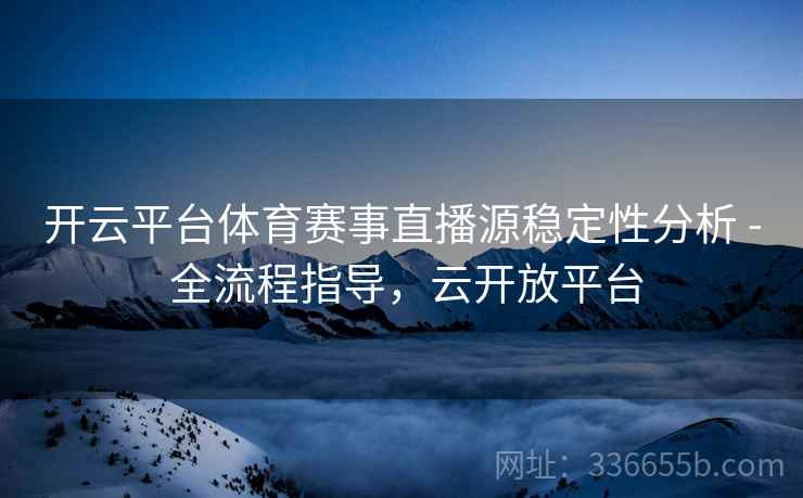 开云平台体育赛事直播源稳定性分析 - 全流程指导，云开放平台