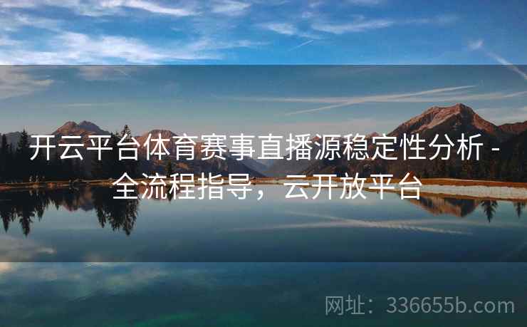 开云平台体育赛事直播源稳定性分析 - 全流程指导，云开放平台