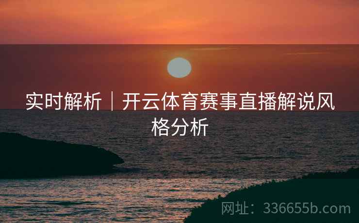 实时解析｜开云体育赛事直播解说风格分析