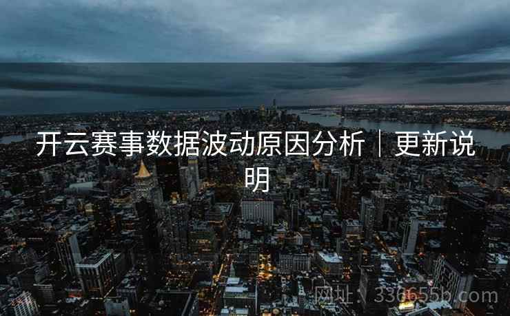 开云赛事数据波动原因分析｜更新说明