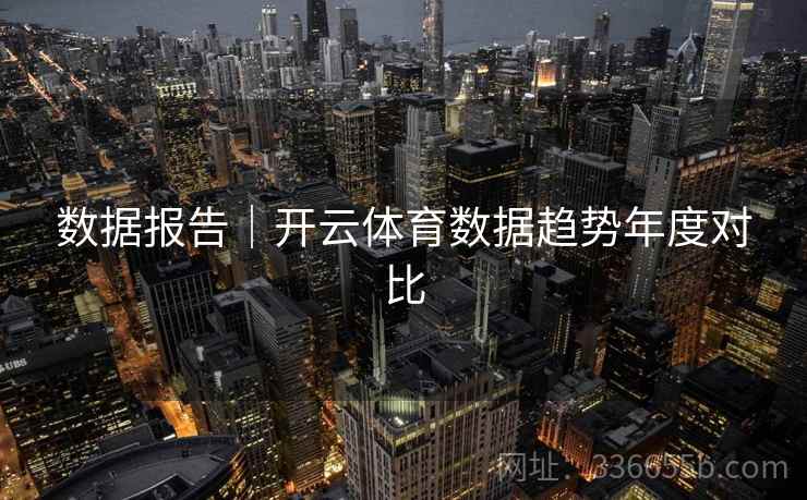 数据报告｜开云体育数据趋势年度对比