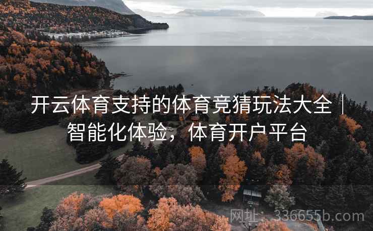 开云体育支持的体育竞猜玩法大全｜智能化体验，体育开户平台