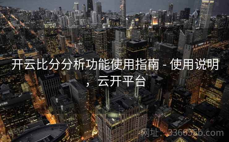 开云比分分析功能使用指南 - 使用说明，云开平台