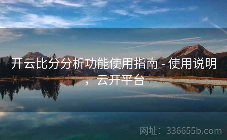 开云比分分析功能使用指南 - 使用说明，云开平台