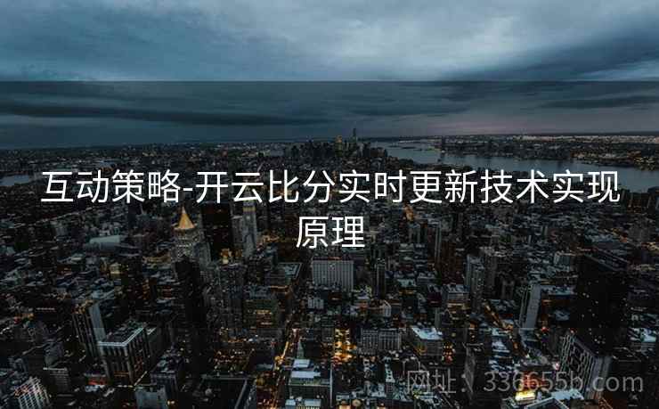 互动策略-开云比分实时更新技术实现原理