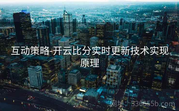 互动策略-开云比分实时更新技术实现原理