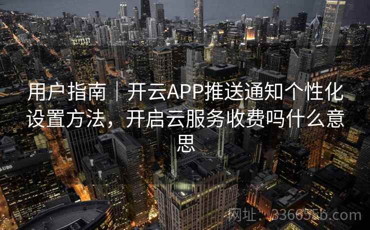 用户指南｜开云APP推送通知个性化设置方法，开启云服务收费吗什么意思
