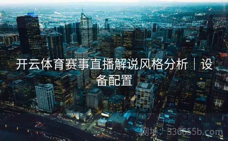 开云体育赛事直播解说风格分析｜设备配置
