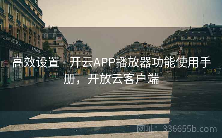 高效设置 - 开云APP播放器功能使用手册，开放云客户端