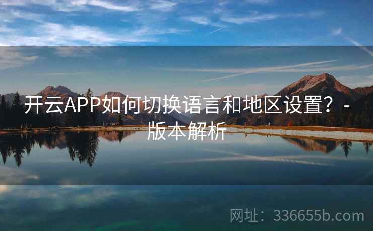 开云APP如何切换语言和地区设置？-版本解析