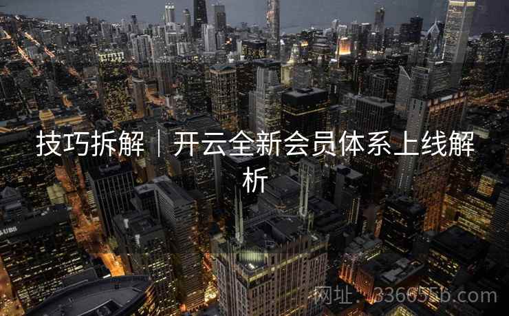 技巧拆解｜开云全新会员体系上线解析