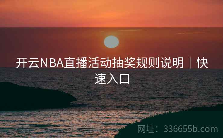 开云NBA直播活动抽奖规则说明｜快速入口