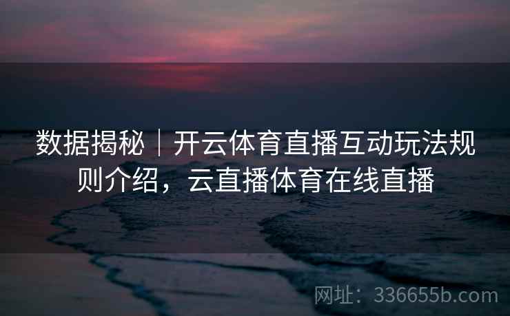 数据揭秘｜开云体育直播互动玩法规则介绍，云直播体育在线直播