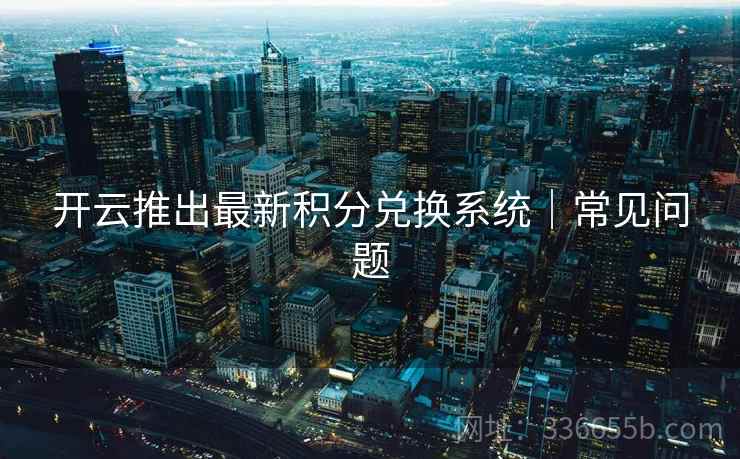 开云推出最新积分兑换系统｜常见问题