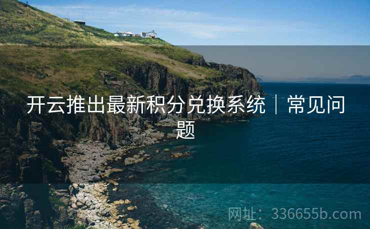 开云推出最新积分兑换系统｜常见问题