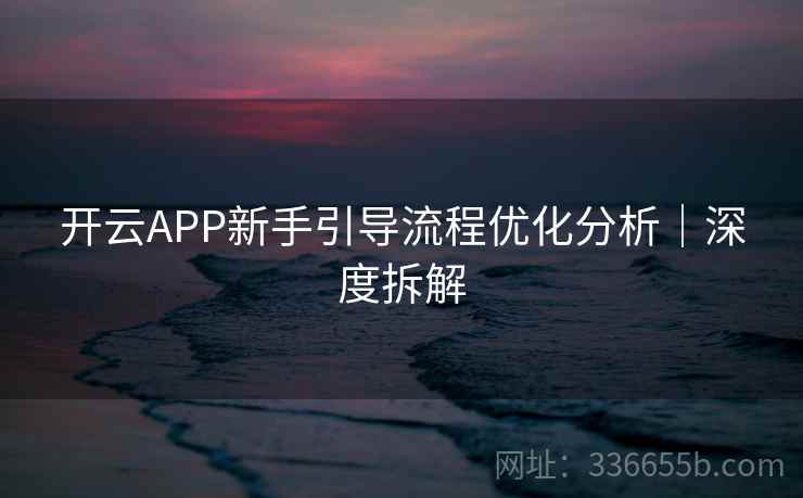 开云APP新手引导流程优化分析｜深度拆解