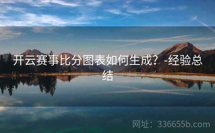 开云赛事比分图表如何生成？-经验总结