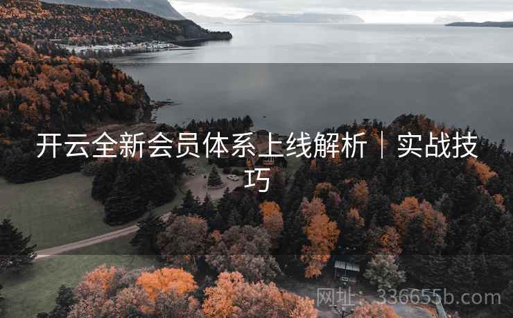 开云全新会员体系上线解析｜实战技巧