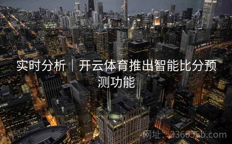 实时分析｜开云体育推出智能比分预测功能