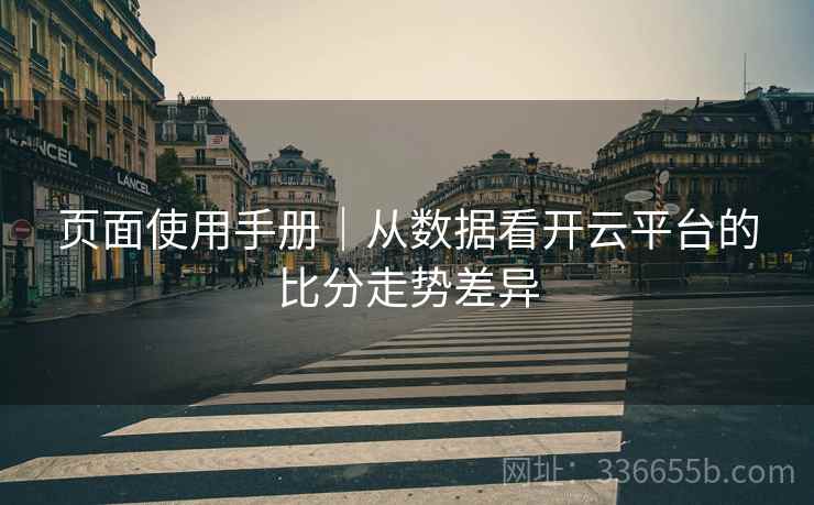 页面使用手册｜从数据看开云平台的比分走势差异