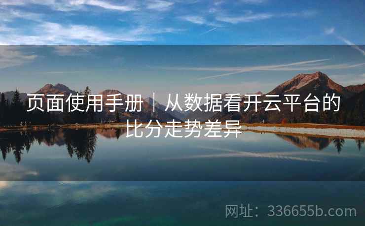 页面使用手册｜从数据看开云平台的比分走势差异