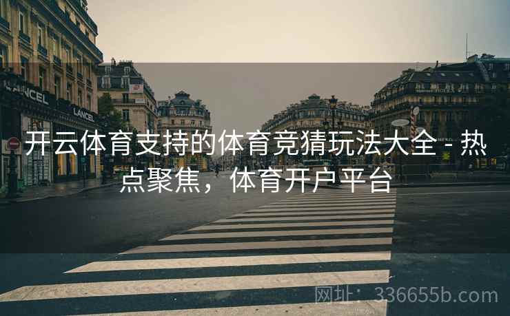 开云体育支持的体育竞猜玩法大全 - 热点聚焦，体育开户平台