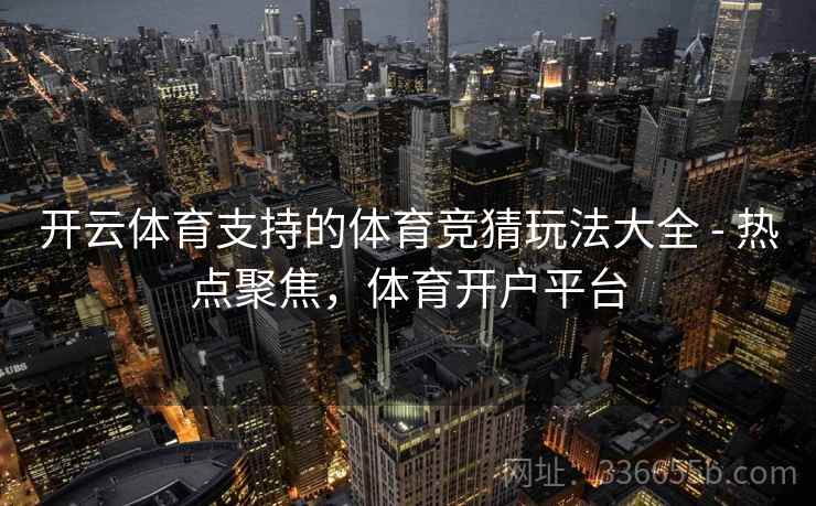 开云体育支持的体育竞猜玩法大全 - 热点聚焦，体育开户平台