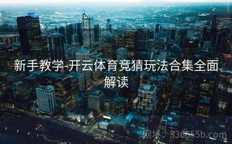 新手教学-开云体育竞猜玩法合集全面解读