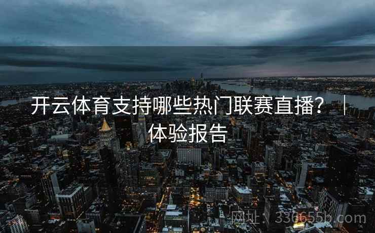 开云体育支持哪些热门联赛直播？｜体验报告